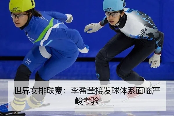 世界女排联赛：李盈莹接发球体系面临严峻考验